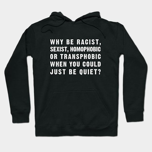 Why be Racist, Sexist, Homophobic or Transphobic When you Could just be Quiet?  (white) Hoodie by Everyday Inspiration